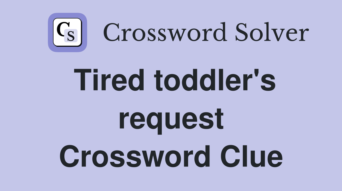 Tired toddler's request Crossword Clue