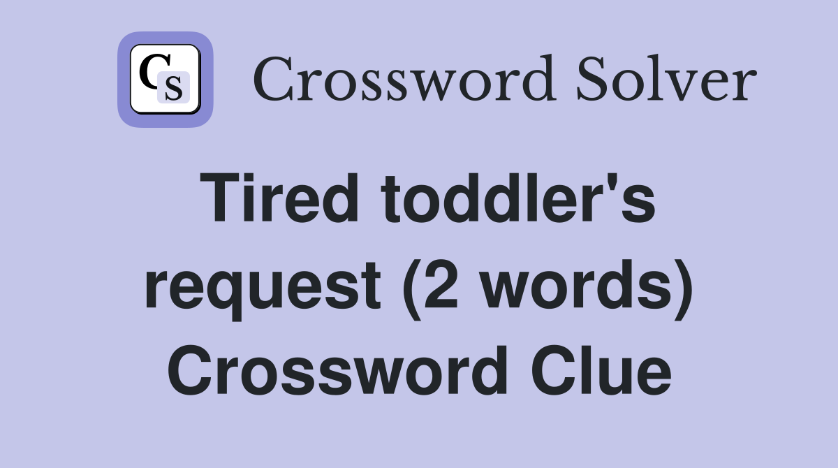 Tired toddler's request (2 words) Crossword Clue