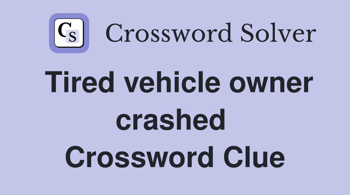 Tired vehicle owner crashed  Crossword Clue