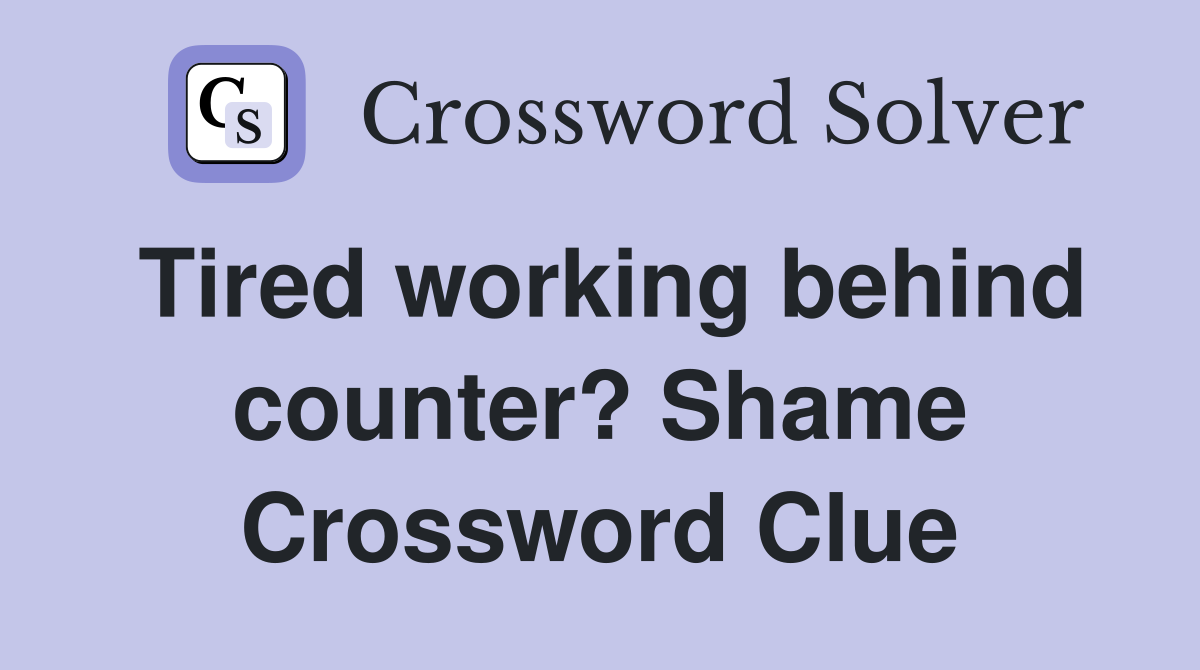 Tired working behind counter? Shame Crossword Clue