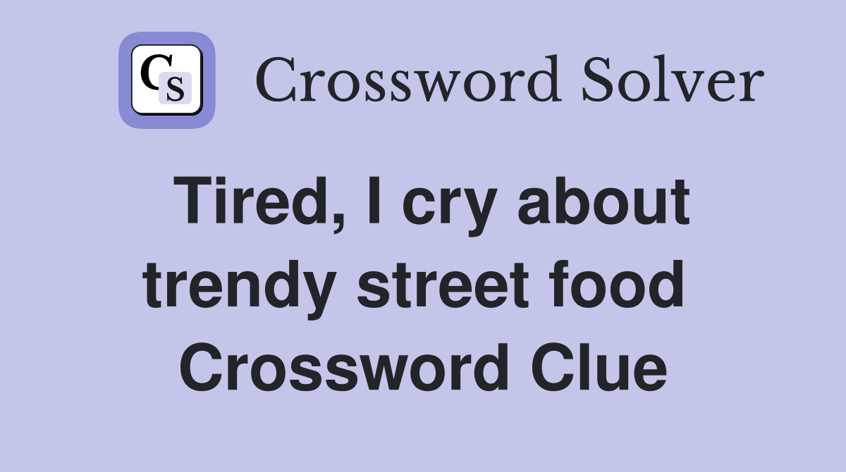 Tired, I cry about trendy street food  Crossword Clue