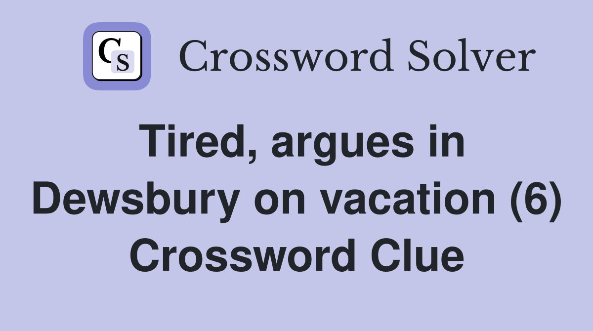 Tired, argues in Dewsbury on vacation (6) Crossword Clue