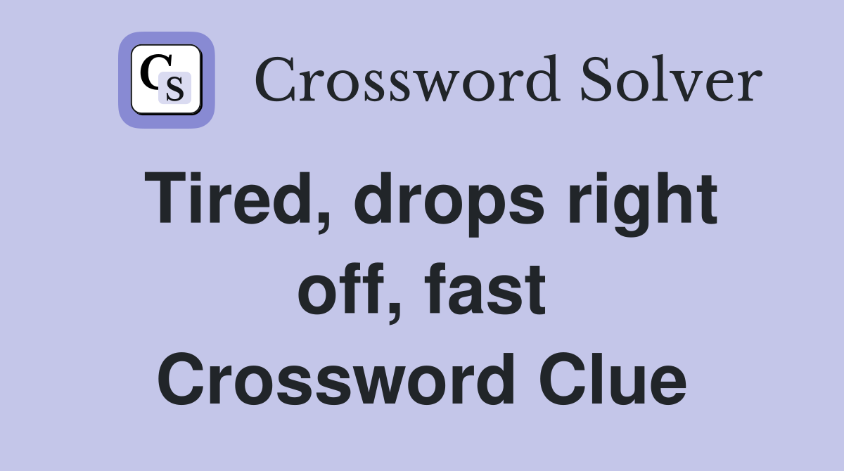 Tired, drops right off, fast Crossword Clue