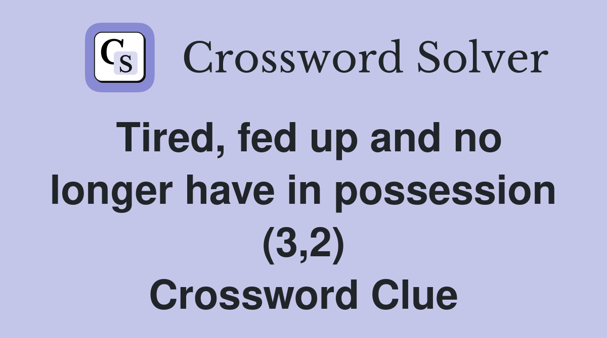 Tired, fed up and no longer have in possession (3,2) Crossword Clue