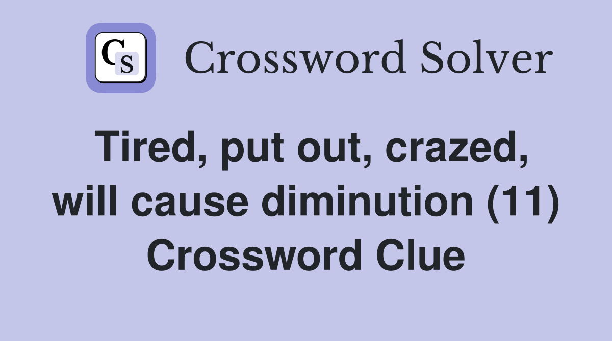 Tired, put out, crazed, will cause diminution (11) Crossword Clue
