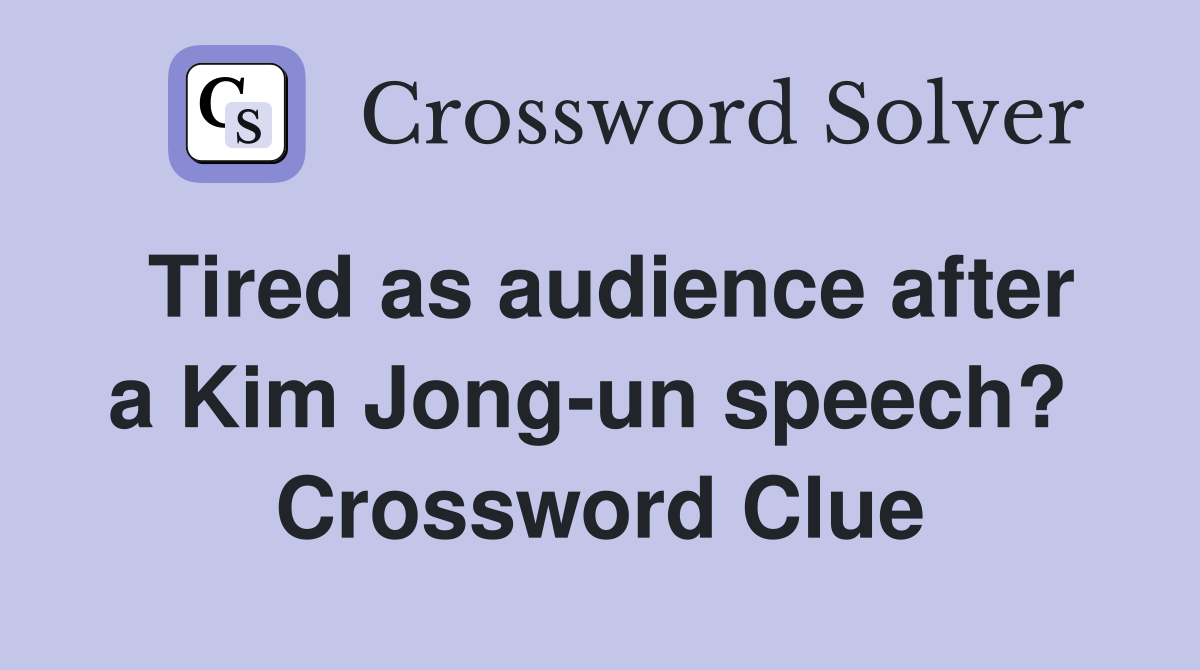 Tired as audience after a Kim Jong-un speech?  Crossword Clue