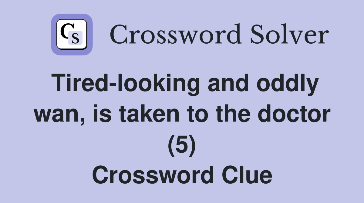 Tired-looking and oddly wan, is taken to the doctor (5) Crossword Clue