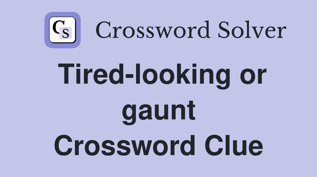 Tired-looking or gaunt Crossword Clue