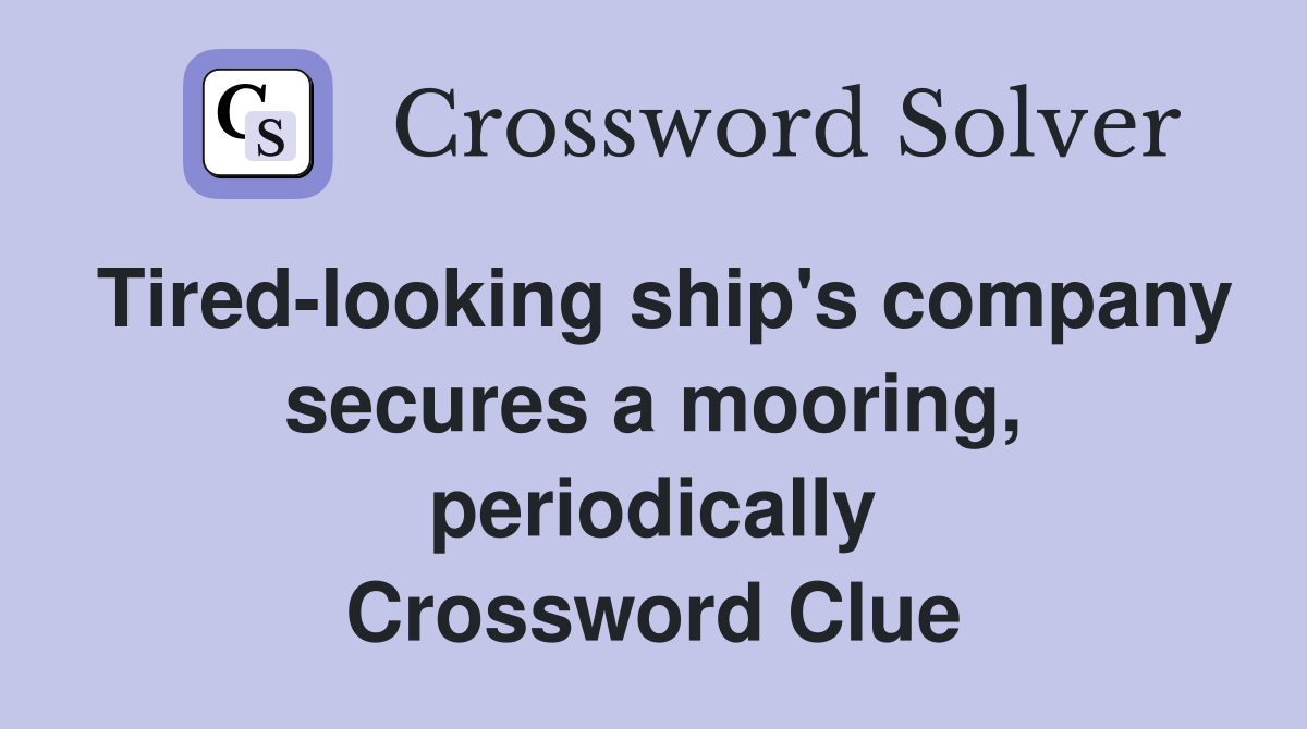 Tired-looking ship's company secures a mooring, periodically Crossword Clue