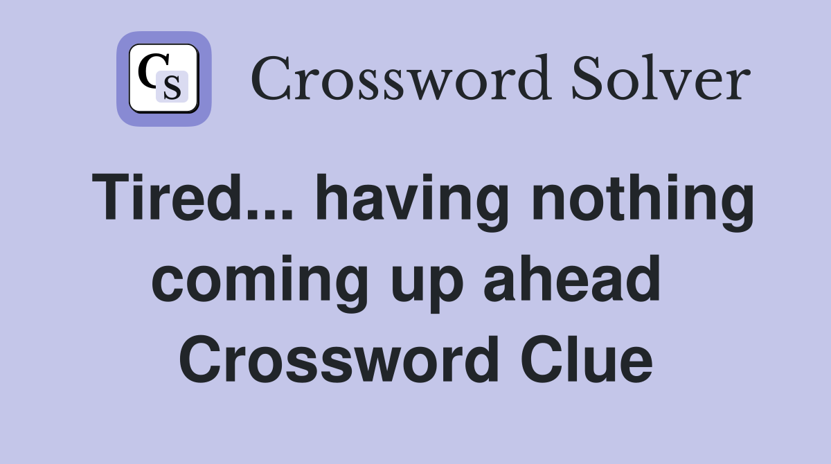 Tired... having nothing coming up ahead  Crossword Clue