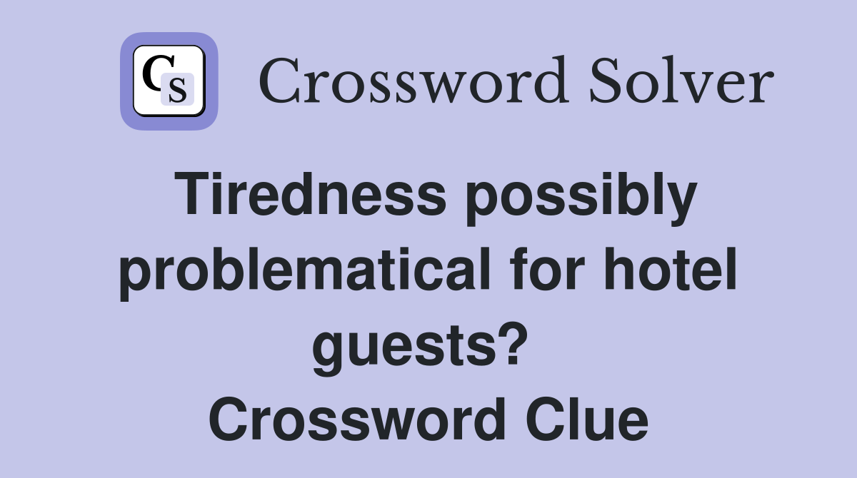Tiredness possibly problematical for hotel guests?  Crossword Clue
