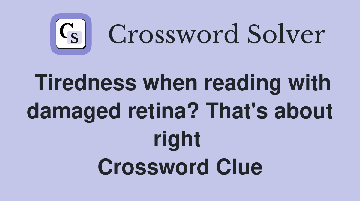 Tiredness when reading with damaged retina? That's about right  Crossword Clue
