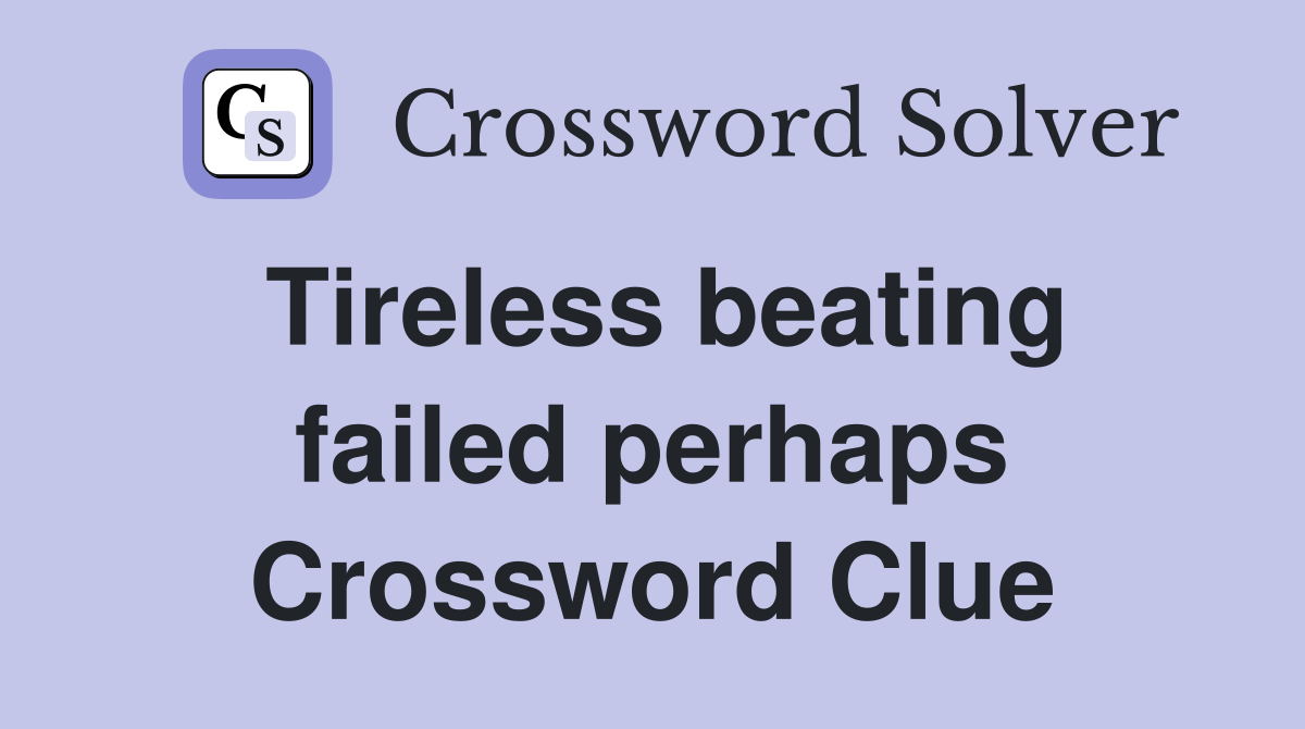 Tireless beating failed perhaps Crossword Clue