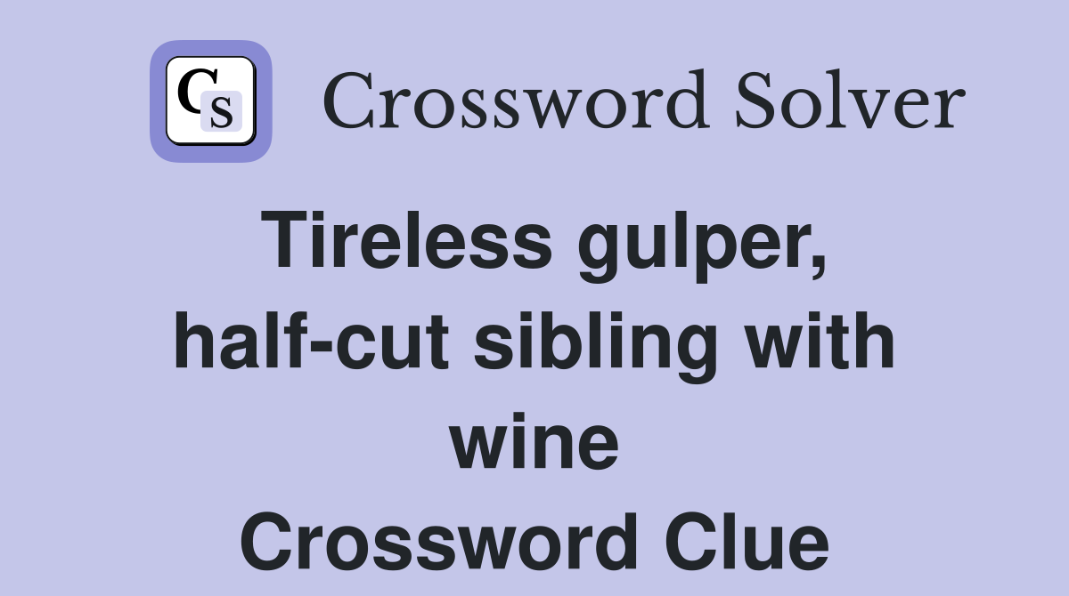 Tireless gulper, half-cut sibling with wine Crossword Clue