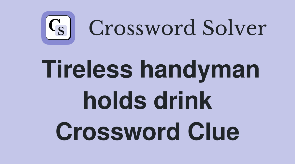 Tireless handyman holds drink Crossword Clue