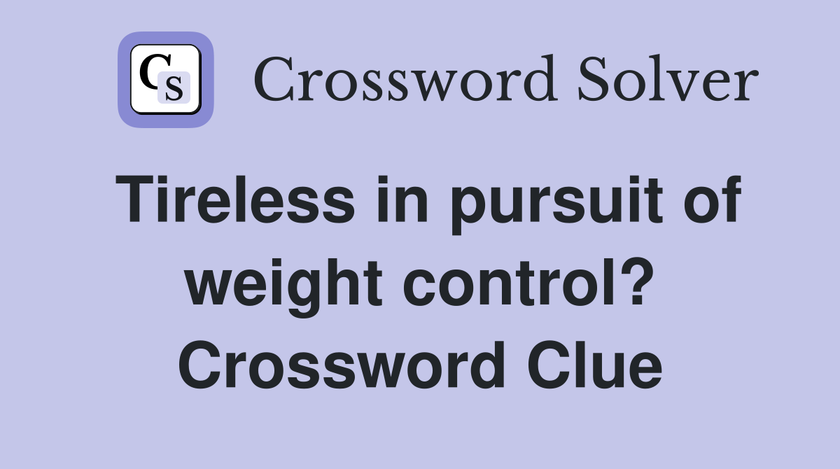Tireless in pursuit of weight control? Crossword Clue