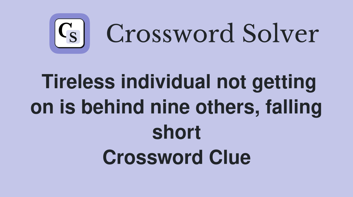 Tireless individual not getting on is behind nine others, falling short Crossword Clue