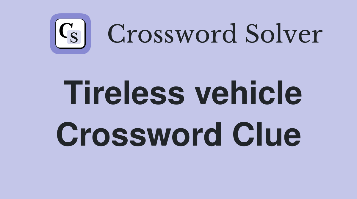 Tireless vehicle Crossword Clue