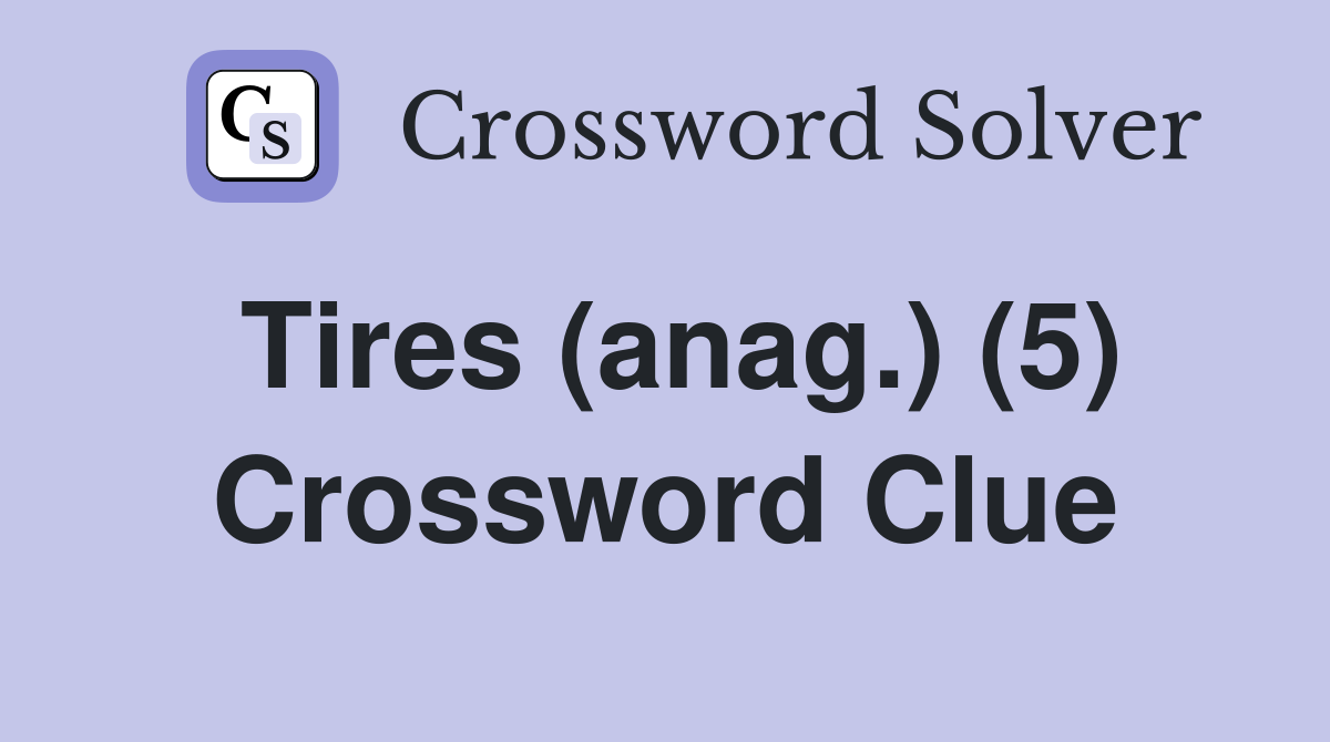 Tires (anag.) (5) Crossword Clue