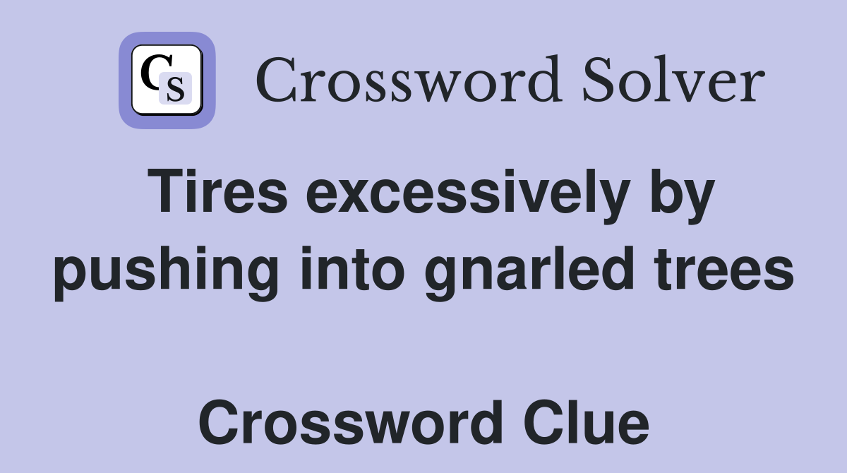 Tires excessively by pushing into gnarled trees  Crossword Clue