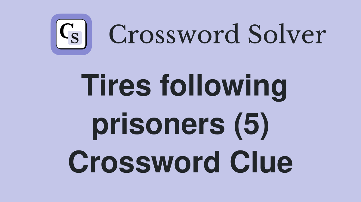 Tires following prisoners (5) Crossword Clue