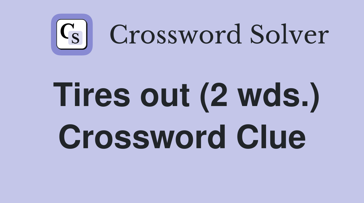 Tires out (2 wds.) Crossword Clue