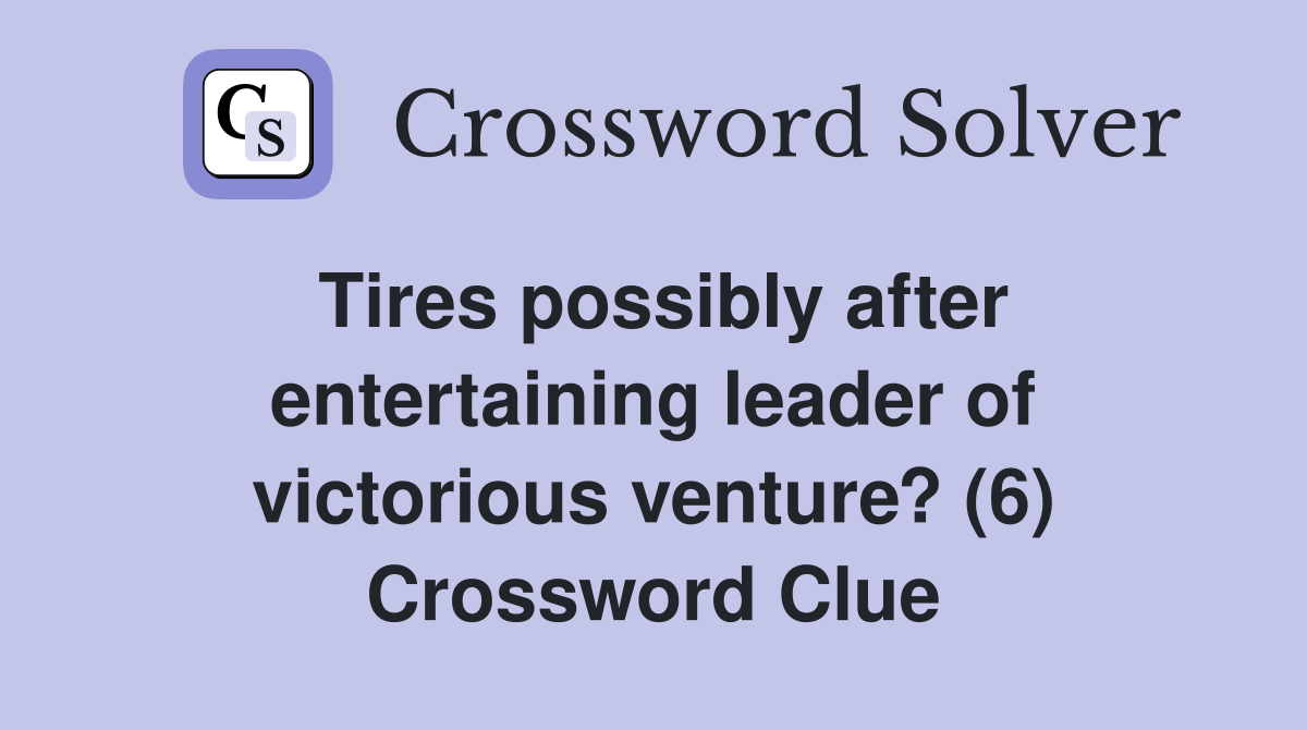 Tires possibly after entertaining leader of victorious venture? (6) Crossword Clue