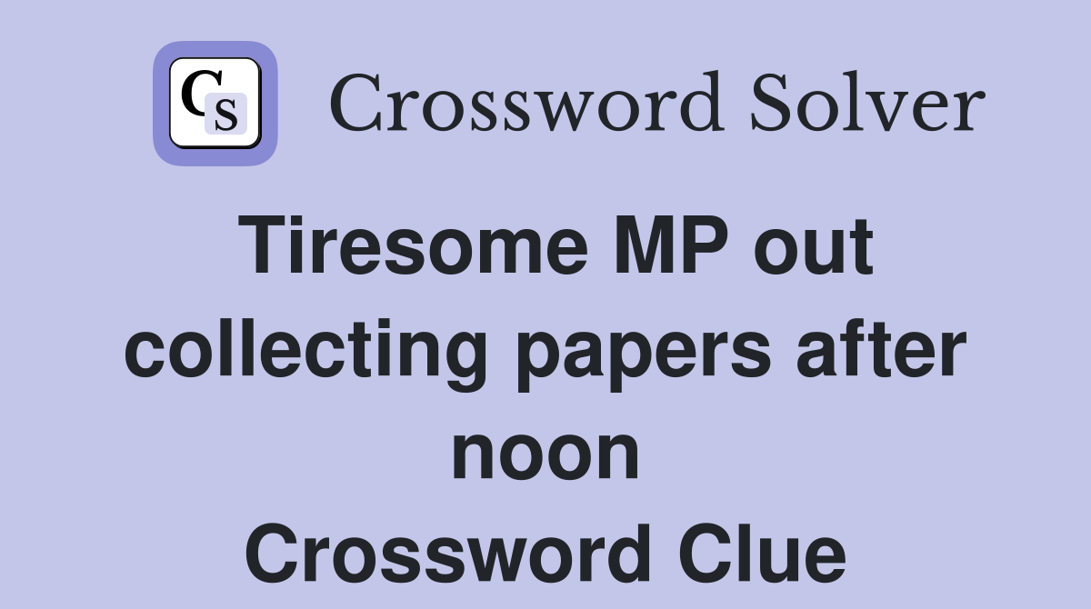 Tiresome MP out collecting papers after noon Crossword Clue
