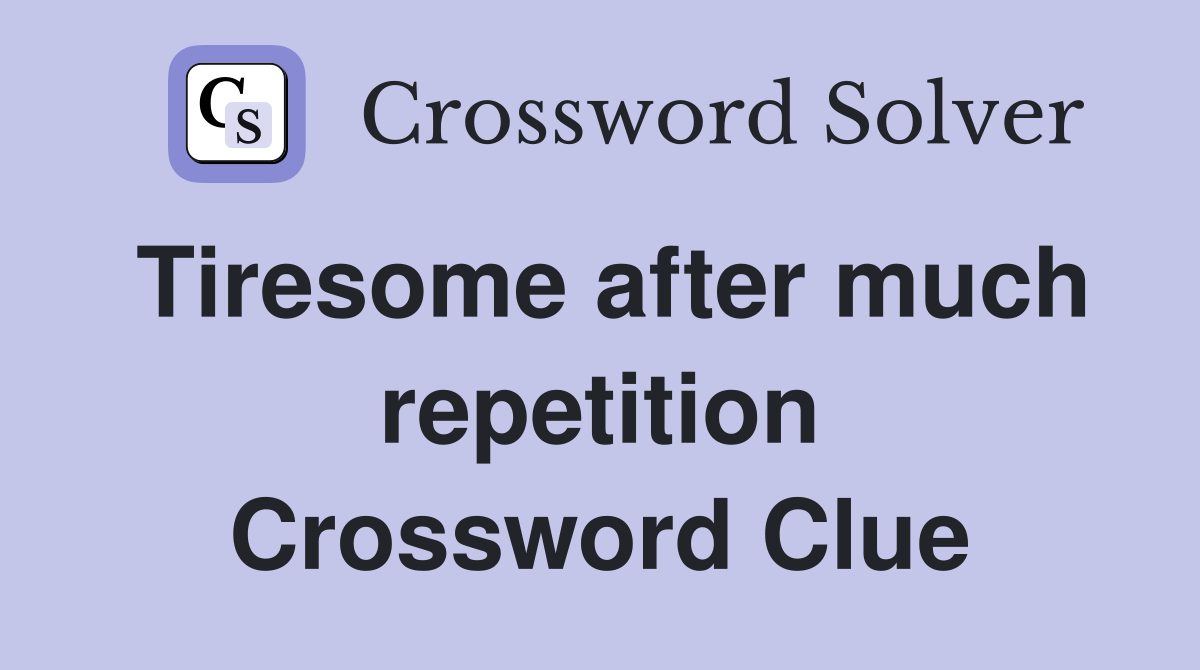 Tiresome after much repetition Crossword Clue