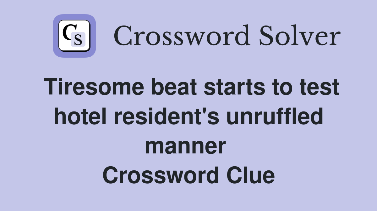 Tiresome beat starts to test hotel resident's unruffled manner  Crossword Clue