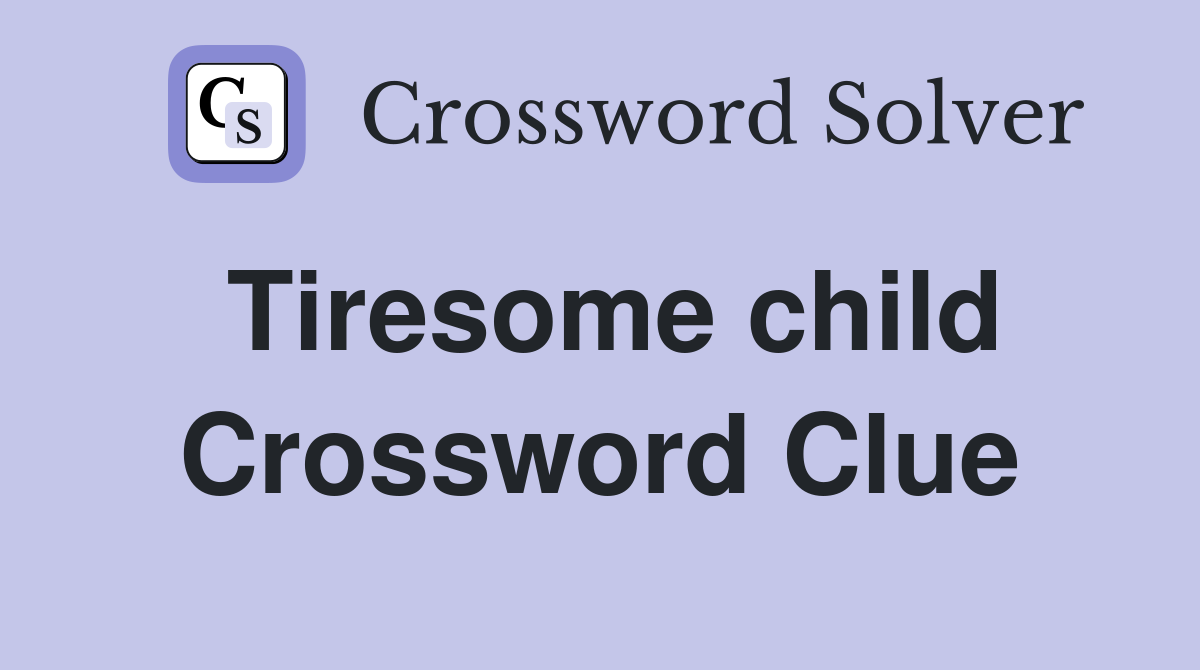 Tiresome child Crossword Clue