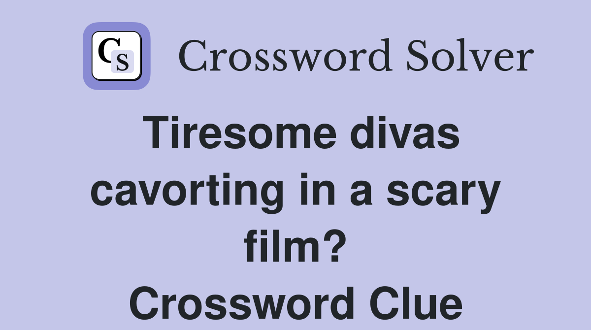 Tiresome divas cavorting in a scary film? Crossword Clue