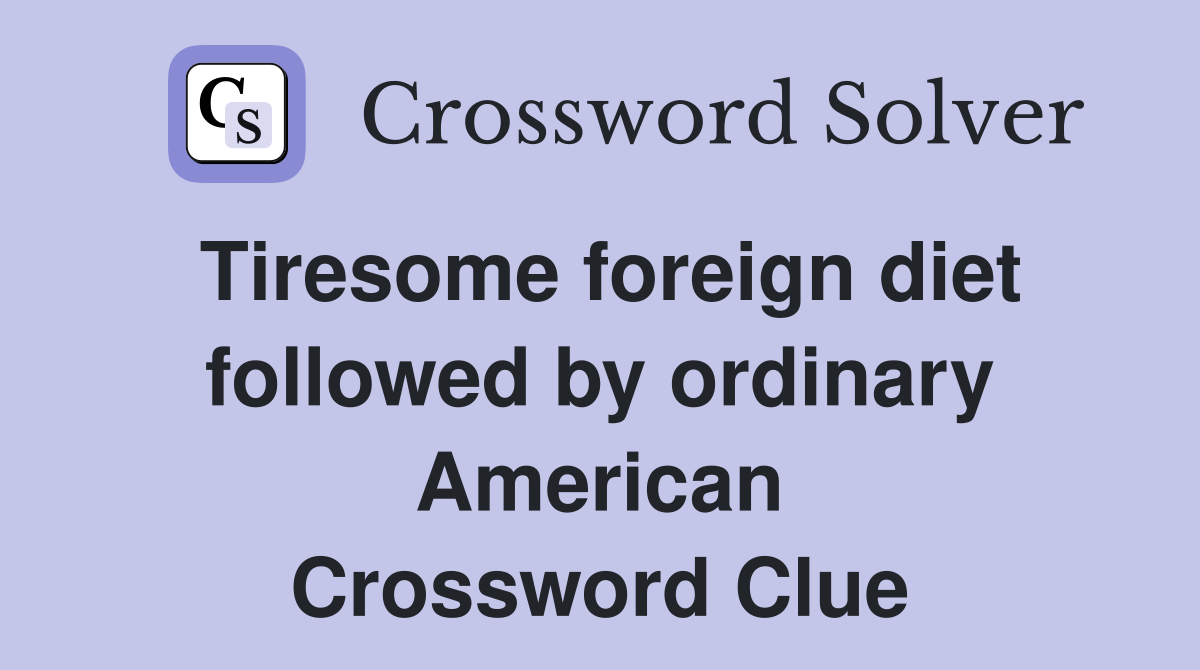 Tiresome foreign diet followed by ordinary American Crossword Clue