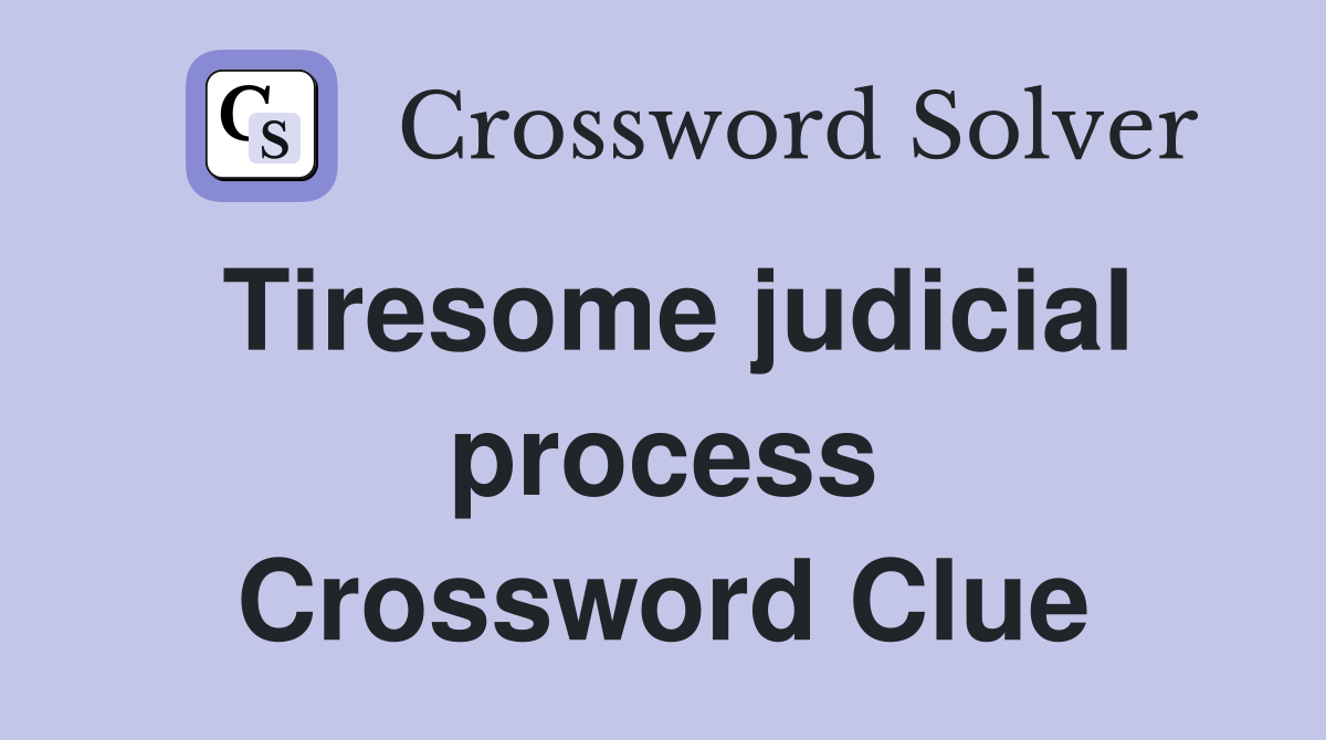 Tiresome judicial process Crossword Clue