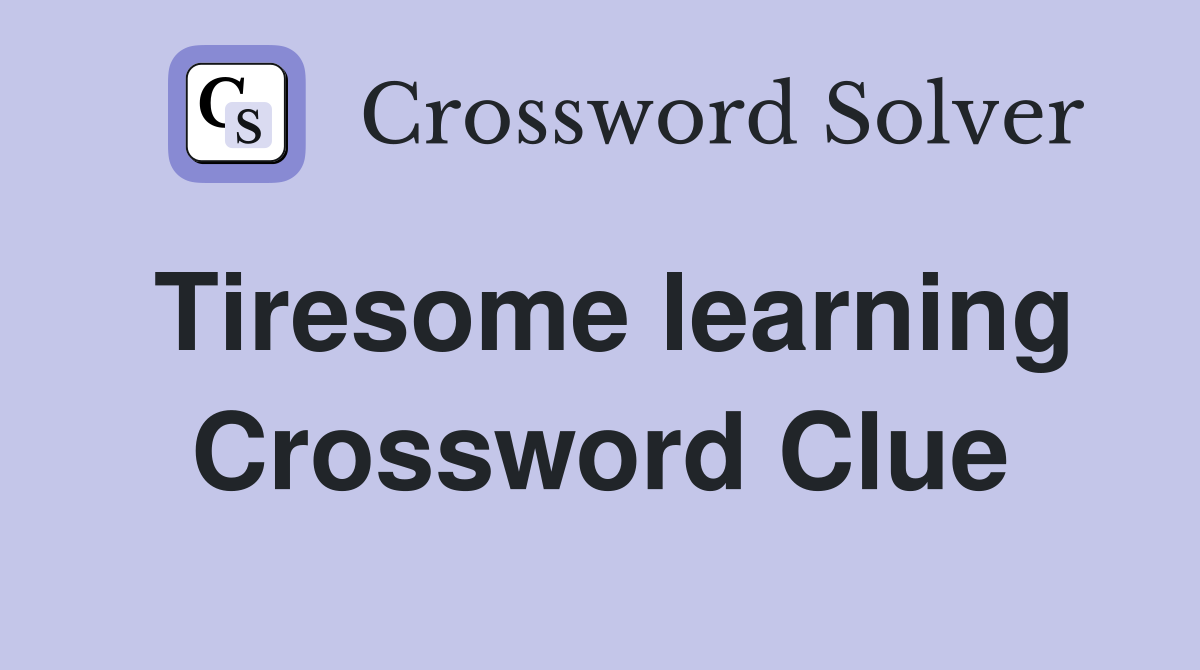 Tiresome learning Crossword Clue