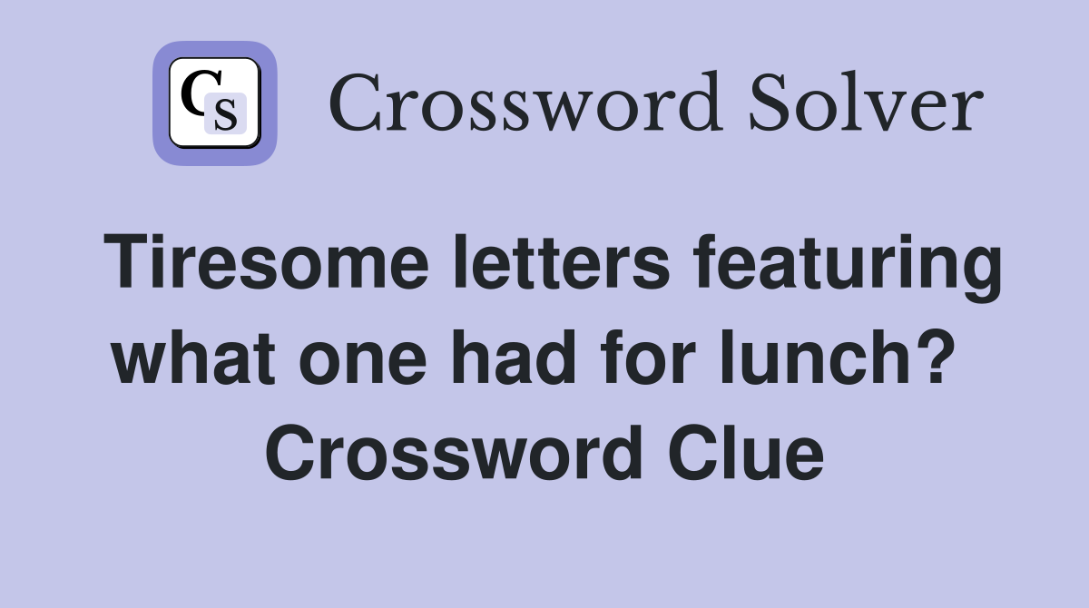 Tiresome letters featuring what one had for lunch?  Crossword Clue