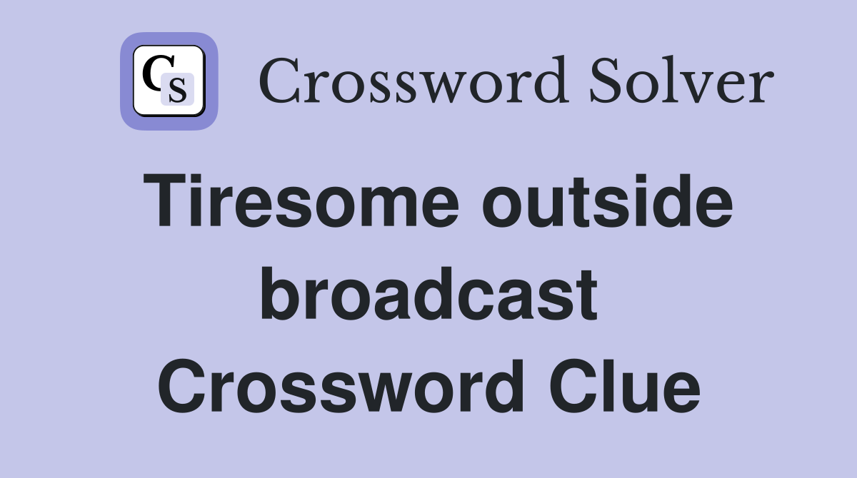Tiresome outside broadcast Crossword Clue