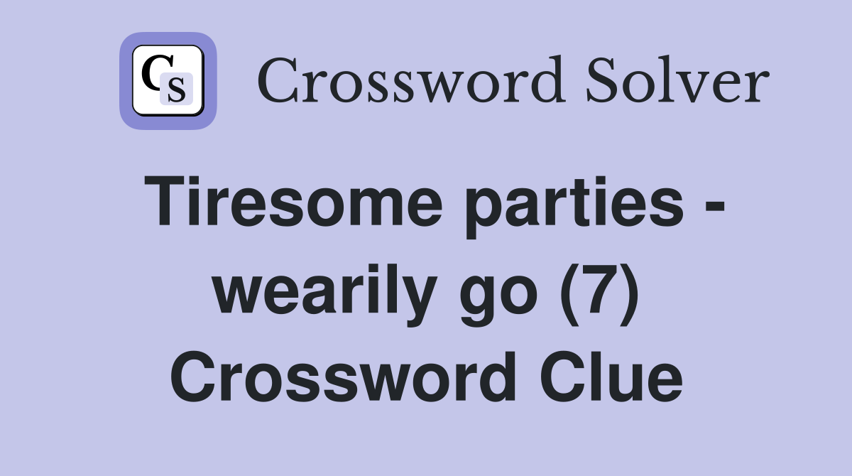 Tiresome parties - wearily go (7) Crossword Clue