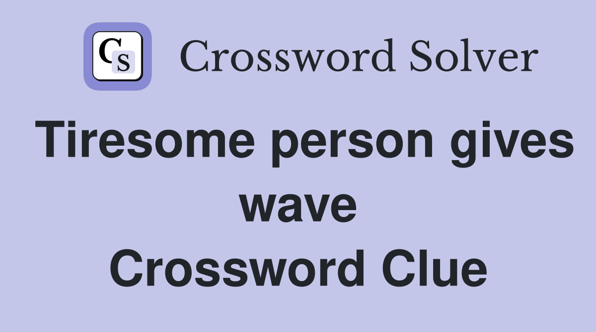 Tiresome person gives wave Crossword Clue