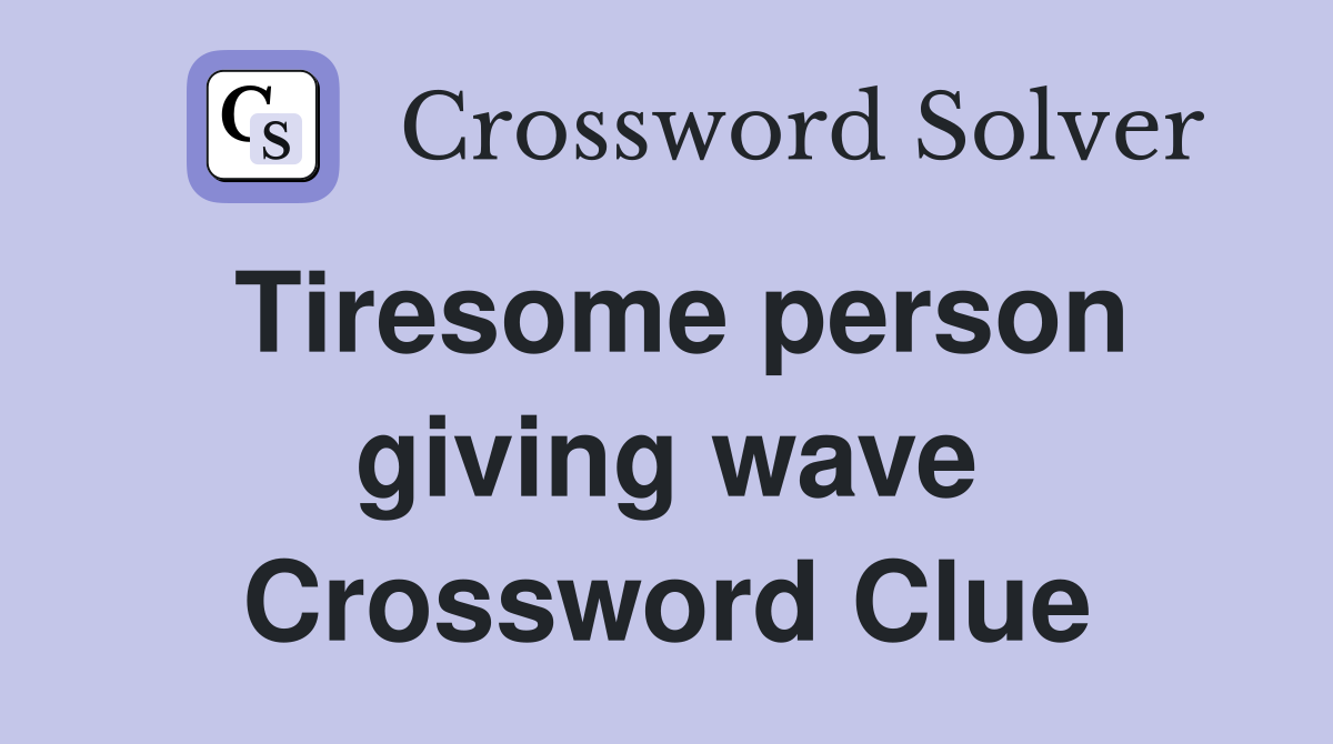 Tiresome person giving wave Crossword Clue
