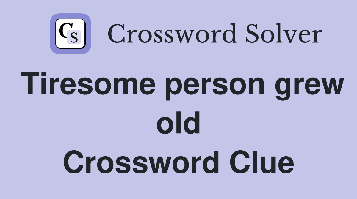 Tiresome person grew old Crossword Clue