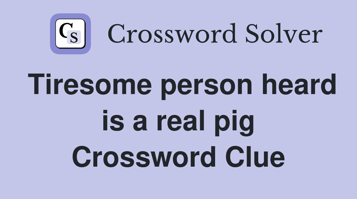 Tiresome person heard is a real pig Crossword Clue