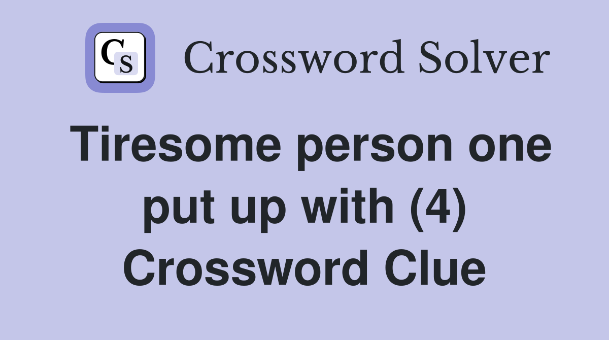 Tiresome person one put up with (4) Crossword Clue