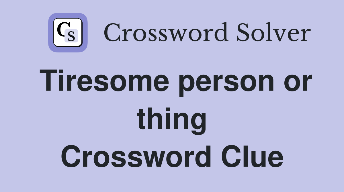 Tiresome person or thing Crossword Clue