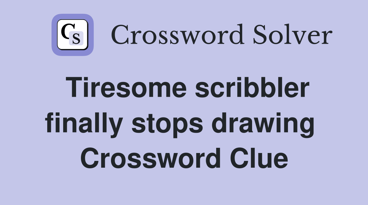 Tiresome scribbler finally stops drawing  Crossword Clue