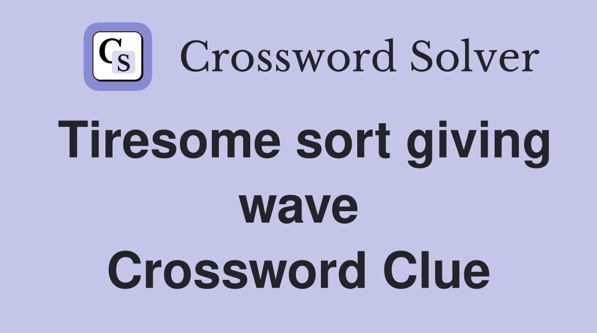 Tiresome sort giving wave Crossword Clue