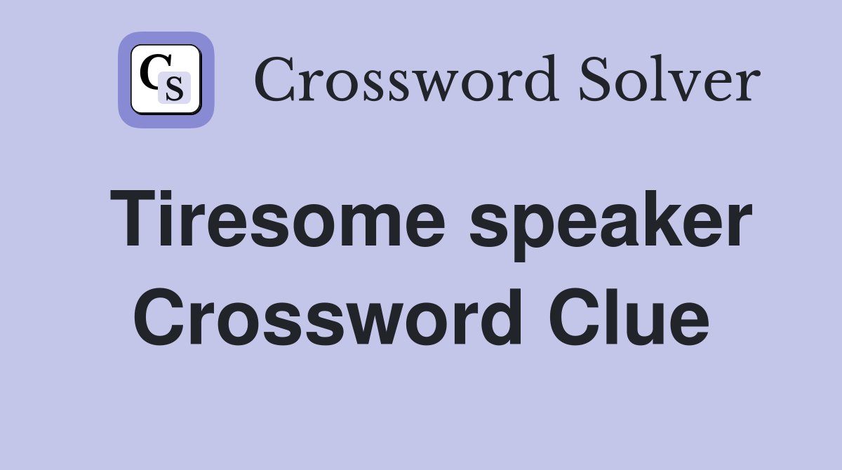 Tiresome speaker Crossword Clue