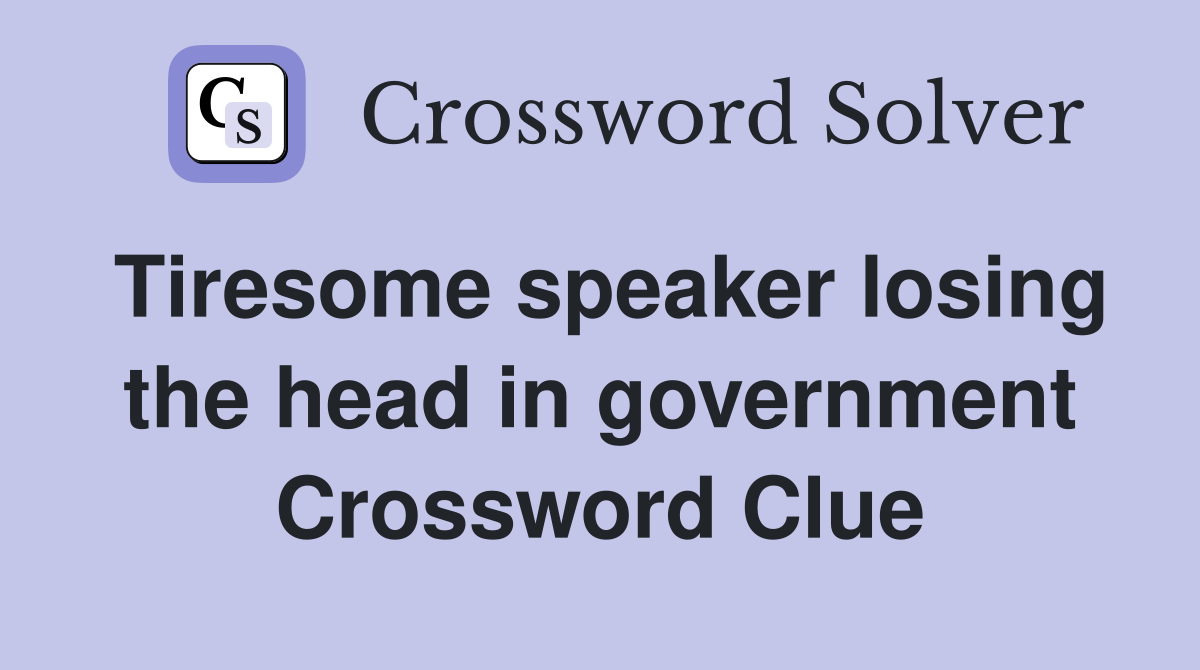Tiresome speaker losing the head in government Crossword Clue