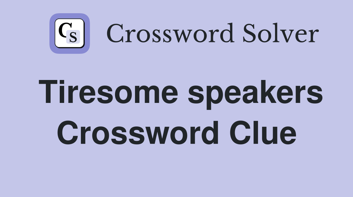 Tiresome speakers Crossword Clue
