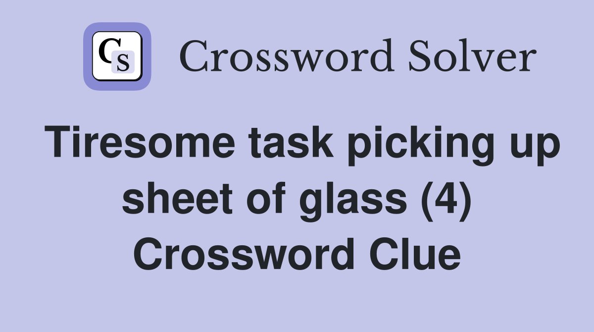 Tiresome task picking up sheet of glass (4) Crossword Clue